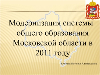 Модернизация системы общего образования  Московской области в 2011 году

Еркеева Наталья Альфредовна