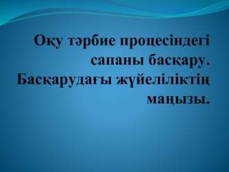 Оқу тәрбие процесіндегі сапаны басқару. Басқарудағы жүйеліліктің маңызы