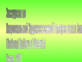 Экскурсия по 
Национальной Художественной Галерее штата Виктория 
(National Gallery of Victoria)
Июль, 2011