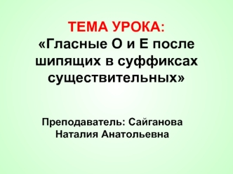 ТЕМА УРОКА: Гласные О и Е после шипящих в суффиксах существительных