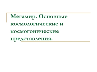 Мегамир. Основные космологические и космогонические представления