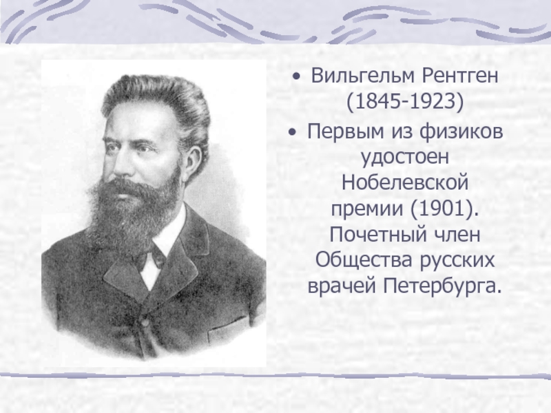 Вильгельм Рентген (1845-1923)Первым из физиков удостоен Нобелевской премии (1901). Почетный член Общества русских врачей Петербурга.