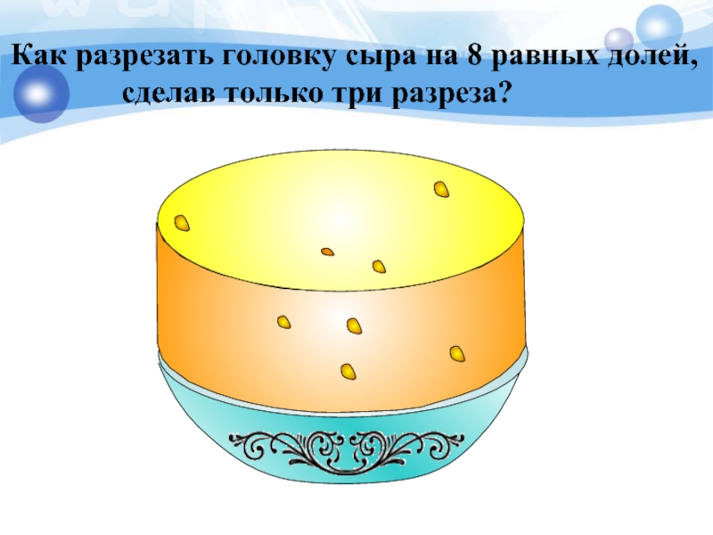 Задача про головки сыра. Как разрезать головку сыра. Торт на 8 частей 3 разрезами. Как разрезать торт на 8 частей тремя разрезами рисунок. Разрезать торт на 8 равных частей 3 разрезами.