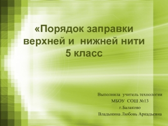 Порядок заправки верхней и  нижней нити5 класс