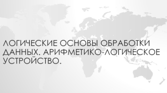 Логические основы обработки данных. Арифметико-логическое устройство