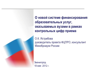 О новой системе финансирования образовательных услуг, оказываемых вузами в рамках контрольных цифр приемаО.К. Ястребова  руководитель проекта ФЦПРО, консультант Минобрнауки России