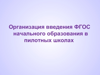 Организация введения ФГОС   начального образования в           пилотных школах