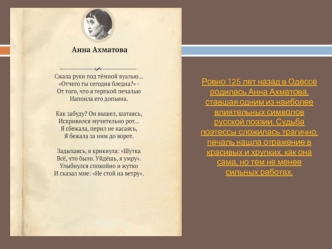 Ровно 125 лет назад в Одессе родилась Анна Ахматова, ставшая одним из наиболее влиятельных символов русской поэзии. Судьба поэтессы сложилась трагично, печаль нашла отражение в красивых и хрупких, как она сама, но тем не менее сильных работах.