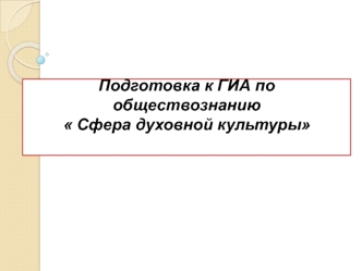 Подготовка к ГИА по обществознанию  Сфера духовной культуры