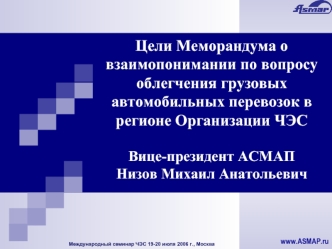 Цели Меморандума о взаимопонимании по вопросу облегчения грузовых автомобильных перевозок в регионе Организации ЧЭС  Вице-президент АСМАПНизов Михаил Анатольевич