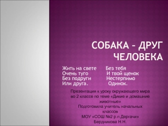 Жить на свете      Без тебя
Очень туго            И твой щенок
Без подруги          Нестерпимо
Или друга.             Одинок.