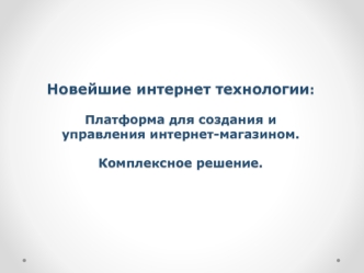 Новейшие интернет технологии:	Платформа для создания и управления интернет-магазином.Комплексное решение.