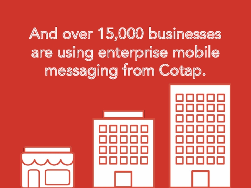 And over 15,000 businesses are using enterprise mobile messaging from Cotap.