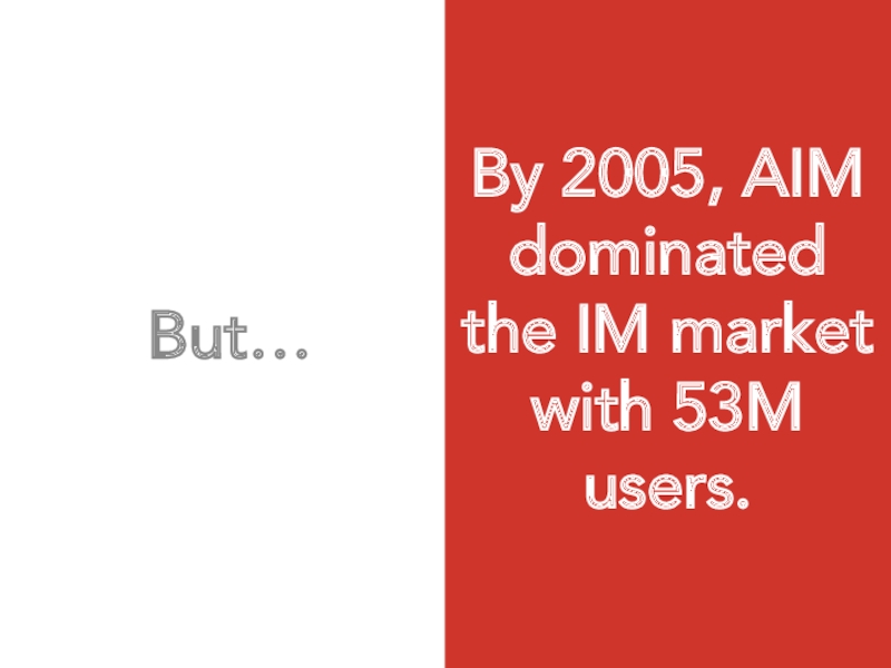 But…  By 2005, AIM dominated the IM market with 53M users.