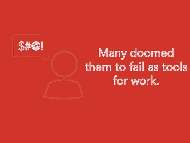 Many doomed them to fail as tools for work.