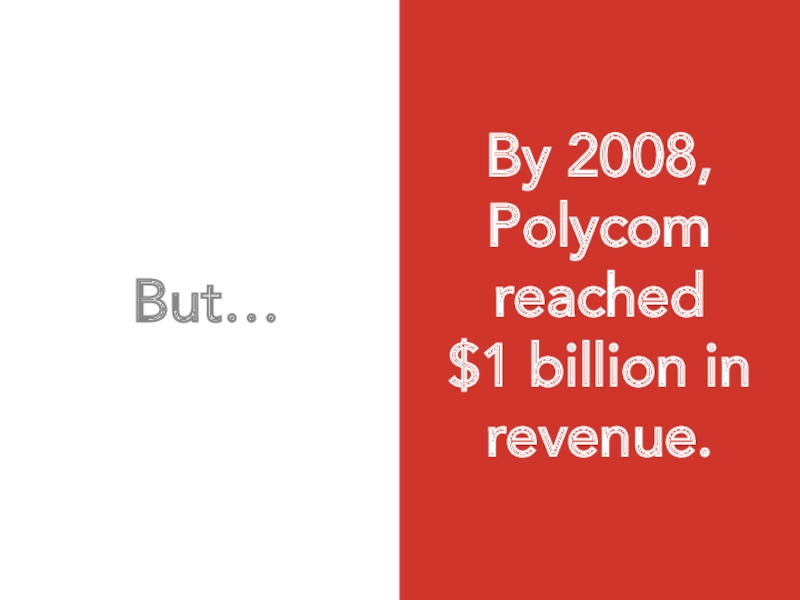 But…  By 2008, Polycom reached  $1 billion in  revenue.