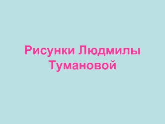 Рисунки Людмилы Тумановой