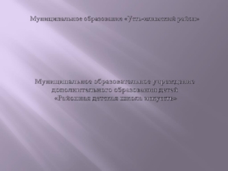 Муниципальное образование Усть-илимский район Муниципальное образовательное учреждение дополнительного образования детей Районная детская школа искусств