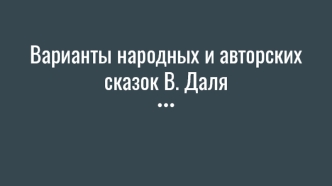 Варианты народных и авторских сказок В. Даля