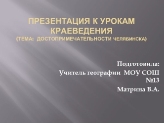 Презентация к урокам краеведения(Тема:  достопримечательности Челябинска)