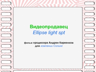 ВидеопродавецEllipse light sptфильм продюсера Андрея Киреенковдля компании Солинг