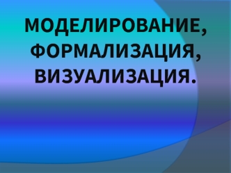 Моделирование, формализация,визуализация.