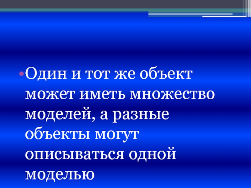 Один объект может иметь только одну модель. Разные модели одного объекта. Один и тот же объект может иметь множество моделей. Разные объекты могут описываться одной моделью.. Одна модель много объектов.