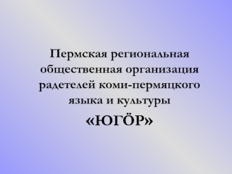 Пермская региональная общественная организациярадетелей коми-пермяцкого языка и культуры ЮГOР