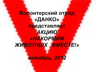 Волонтерский отряд ДАНКО представляетАКЦИЮНАКОРМИМ ЖИВОТНЫХ   ВМЕСТЕ!октябрь, 2012