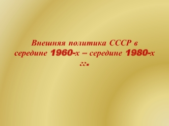 Внешняя политика СССР в середине 1960-х – середине 1980-х гг