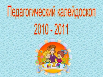 Педагогический калейдоскоп2010 - 2011
