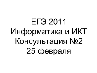 ЕГЭ 2011 Информатика и ИКТКонсультация №225 февраля