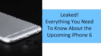 Leaked!
Everything You Need
To Know About the
Upcoming iPhone 6