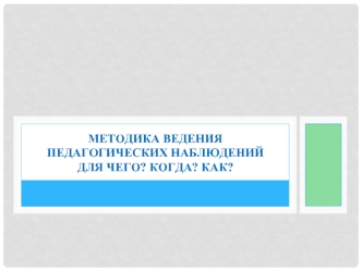 Методика ведения педагогических наблюденийДля чего? Когда? Как?