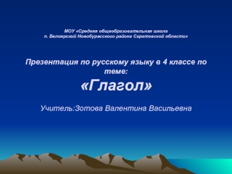 МОУ Средняя общеобразовательная школап. Белоярский Новобурасского района Саратовской областиПрезентация по русскому языку в 4 классе по теме: ГлаголУчитель:Зотова Валентина Васильевна