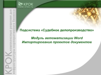 Подсистема Судебное делопроизводство

Модуль автоматизации Word
Импортирование проектов документов