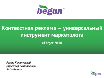 1 1 Контекстная реклама – универсальный инструмент маркетолога eTarget2010 Роман Кохановский Директор по продажам ЗАО Бегун