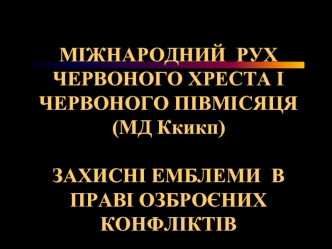 Міжнародний рух Червоного Хреста і Червоного Півмісяця. Захисні емблеми в праві озброєних конфліктів. (Тема 4)