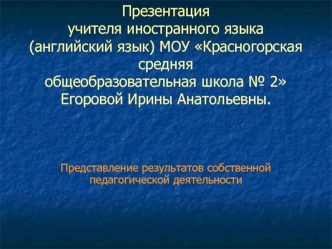 Презентацияучителя иностранного языка (английский язык) МОУ Красногорская средняяобщеобразовательная школа № 2Егоровой Ирины Анатольевны.