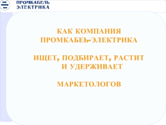 КАК КОМПАНИЯ
ПРОМКАБЕЬ-ЭЛЕКТРИКА

ИЩЕТ, ПОДБИРАЕТ, РАСТИТ И УДЕРЖИВАЕТ 

МАРКЕТОЛОГОВ