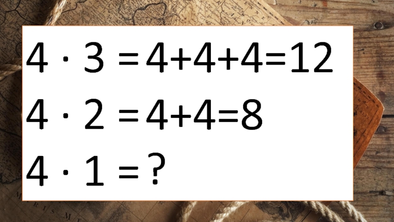 4 ∙ 3 = 4 ∙ 2 = 4 ∙ 1 = 4+4+4=12 4+4=8 ?