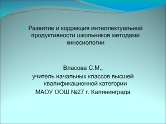 Развитие и коррекция интеллектуальной продуктивности школьников методами кинесиологии Власова С.М., учитель начальных классов высшей квалификационной категории.