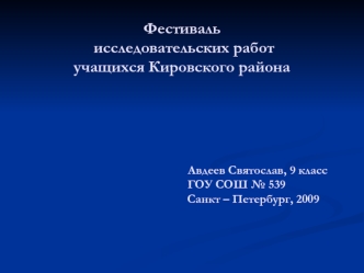 Фестиваль исследовательских работ учащихся Кировского района                                                  Авдеев Святослав, 9 класс                                    ГОУ СОШ № 539                                               Санкт – Петербург, 2009