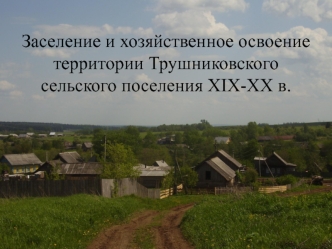 Заселение и хозяйственное освоение территории Трушниковского сельского поселения XIX-XX в.