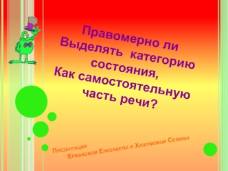 Правомерно ли 
Выделять  категорию состояния,
Как самостоятельную часть речи?