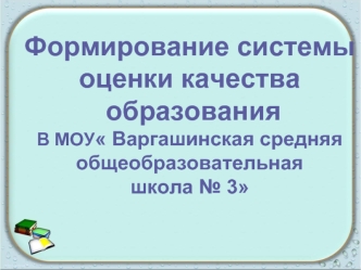 Формирование системы оценки качества
 образования
В МОУ Варгашинская средняя общеобразовательная
школа № 3