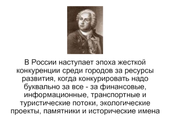 В России наступает эпоха жесткой конкуренции среди городов за ресурсы развития, когда конкурировать надо буквально за все - за финансовые, информационные, транспортные и туристические потоки, экологические проекты, памятники и исторические имена