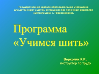 Верхоляк К.Р., инструктор по труду Государственное краевое образовательное учреждение для детей-сирот и детей, оставшихся без попечения родителей Детский.