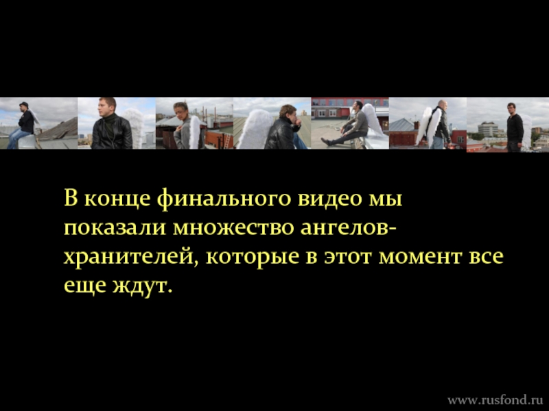 www.rusfond.ru В конце финального видео мы показали множество ангелов-хранителей, которые в этот