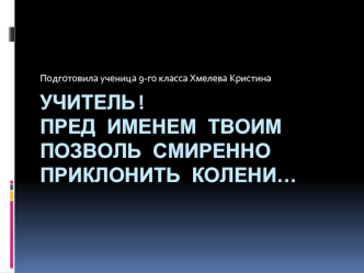 Учитель!Пред именем твоим позволь смиренно приклонить колени…